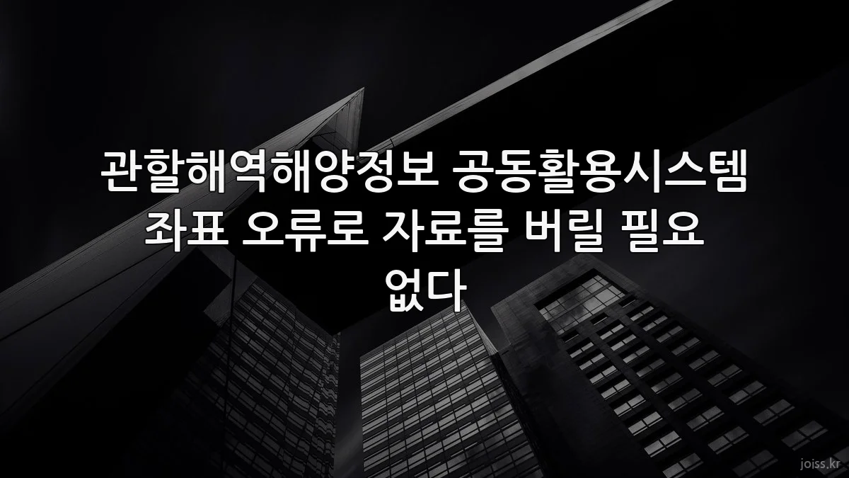 관할해역해양정보 공동활용시스템 좌표 오류로 자료를 버릴 필요 없다