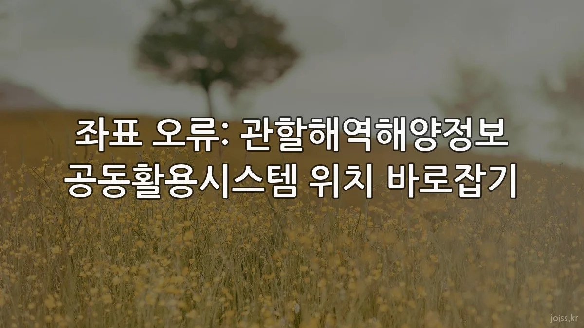 좌표 오류: 관할해역해양정보 공동활용시스템 위치 바로잡기