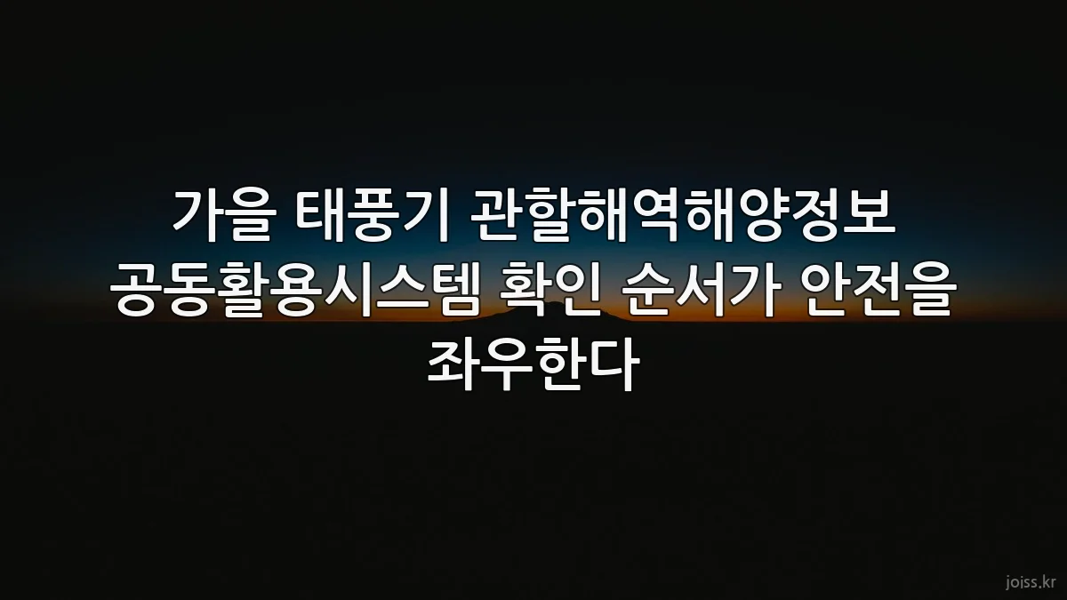 가을 태풍기 관할해역해양정보 공동활용시스템 확인 순서가 안전을 좌우한다