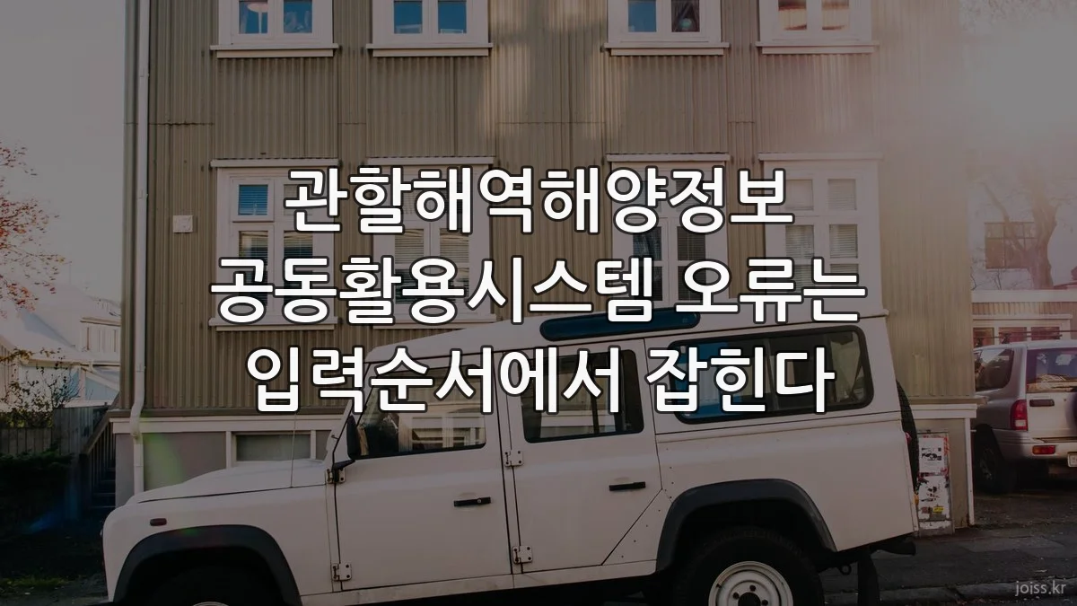 관할해역해양정보 공동활용시스템 오류는 입력순서에서 잡힌다