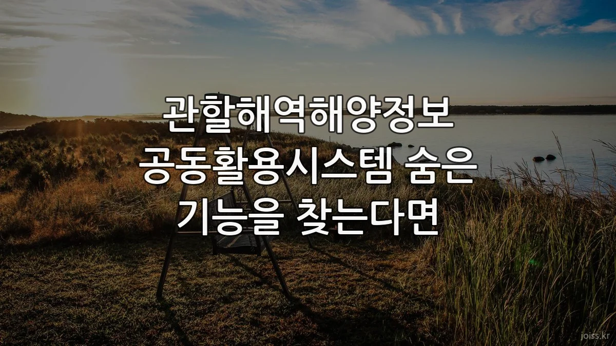관할해역해양정보 공동활용시스템 숨은 기능을 찾는다면