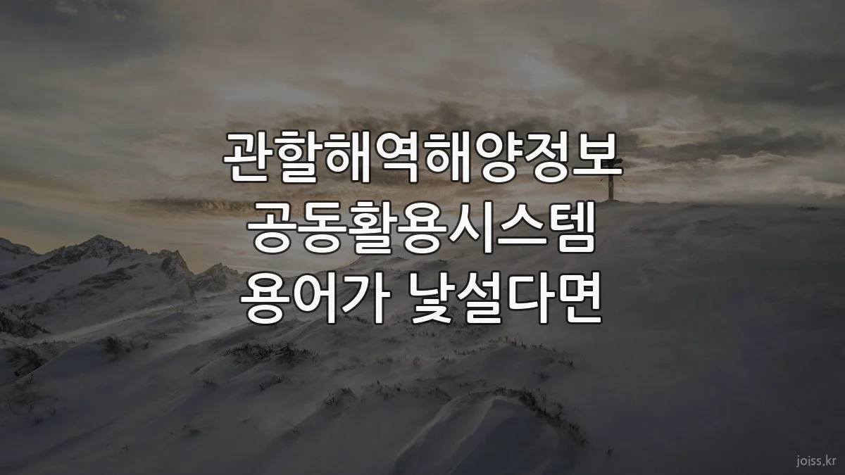 관할해역해양정보 공동활용시스템 용어가 낯설다면