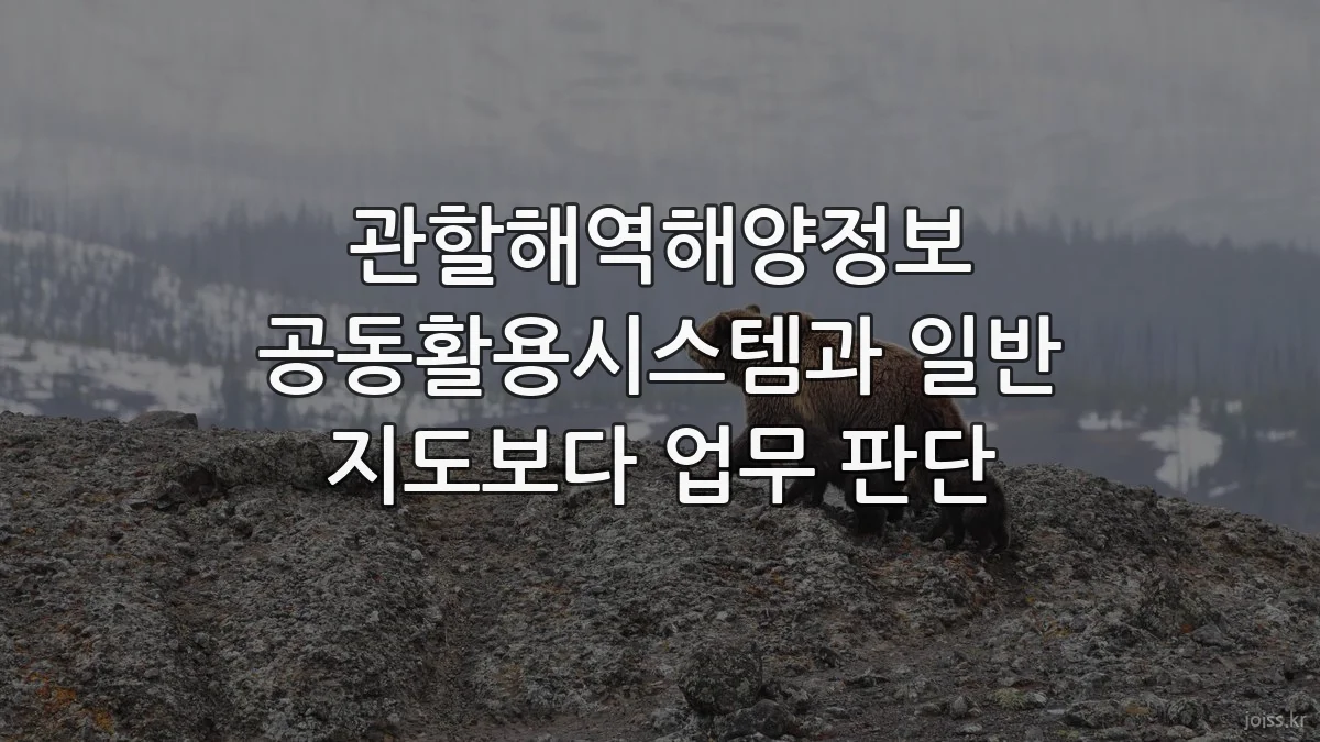 관할해역해양정보 공동활용시스템과 일반 지도보다 업무 판단