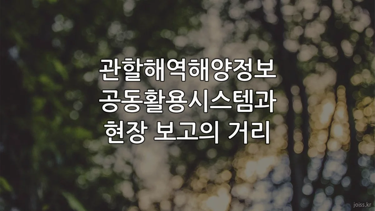 관할해역해양정보 공동활용시스템과 현장 보고의 거리