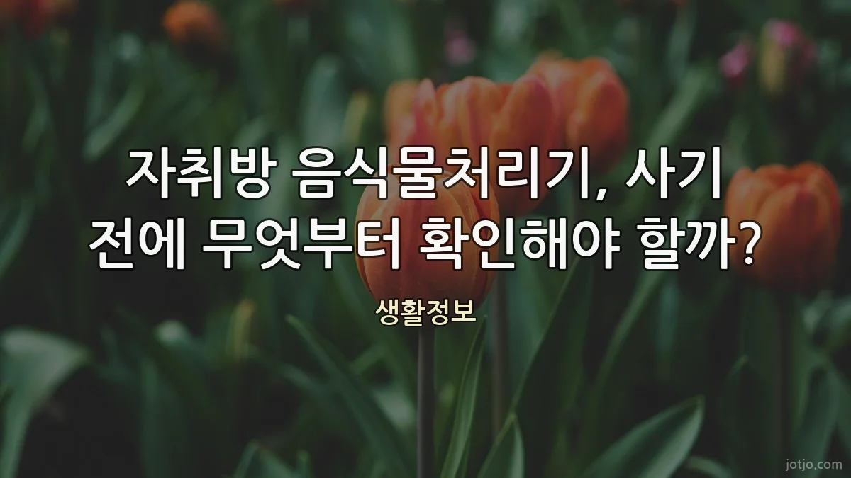 자취방 음식물처리기, 사기 전에 무엇부터 확인해야 할까?