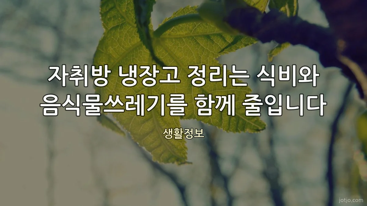 자취방 냉장고 정리는 식비와 음식물쓰레기를 함께 줄입니다