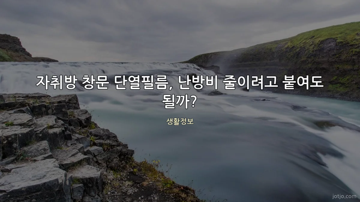 자취방 창문 단열필름, 난방비 줄이려고 붙여도 될까?