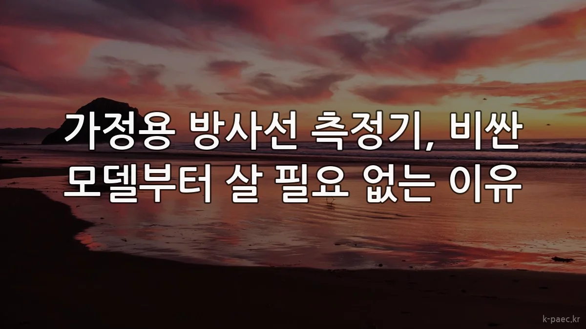 가정용 방사선 측정기, 비싼 모델부터 살 필요 없는 이유