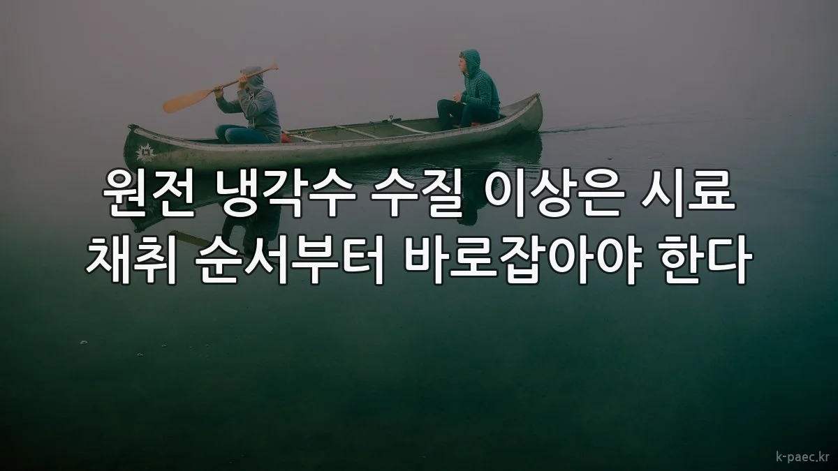 원전 냉각수 수질 이상은 시료 채취 순서부터 바로잡아야 한다