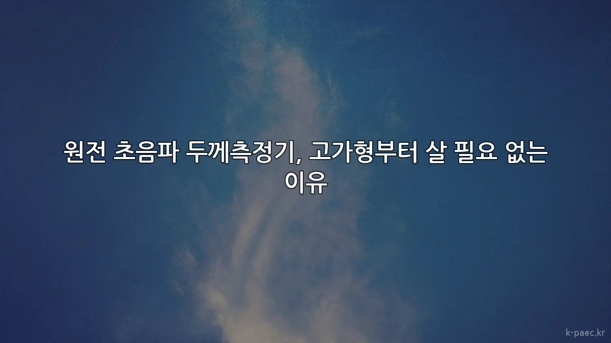 원전 초음파 두께측정기, 고가형부터 살 필요 없는 이유