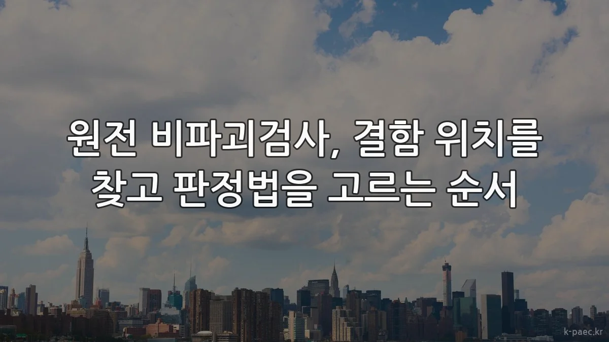 원전 비파괴검사, 결함 위치를 찾고 판정법을 고르는 순서