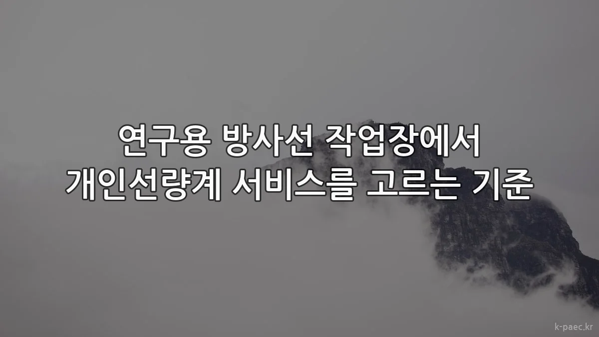 연구용 방사선 작업장에서 개인선량계 서비스를 고르는 기준