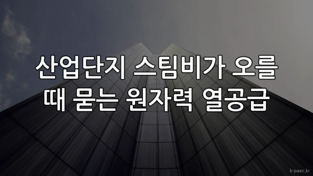 산업단지 스팀비가 오를 때 묻는 원자력 열공급