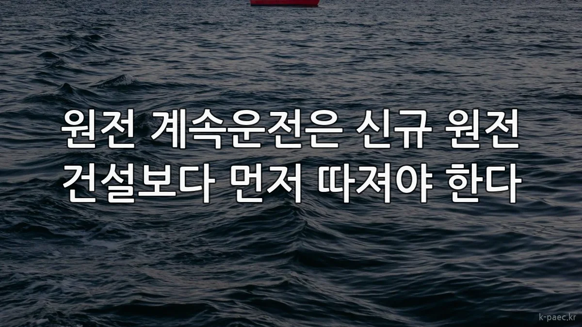 원전 계속운전은 신규 원전 건설보다 먼저 따져야 한다