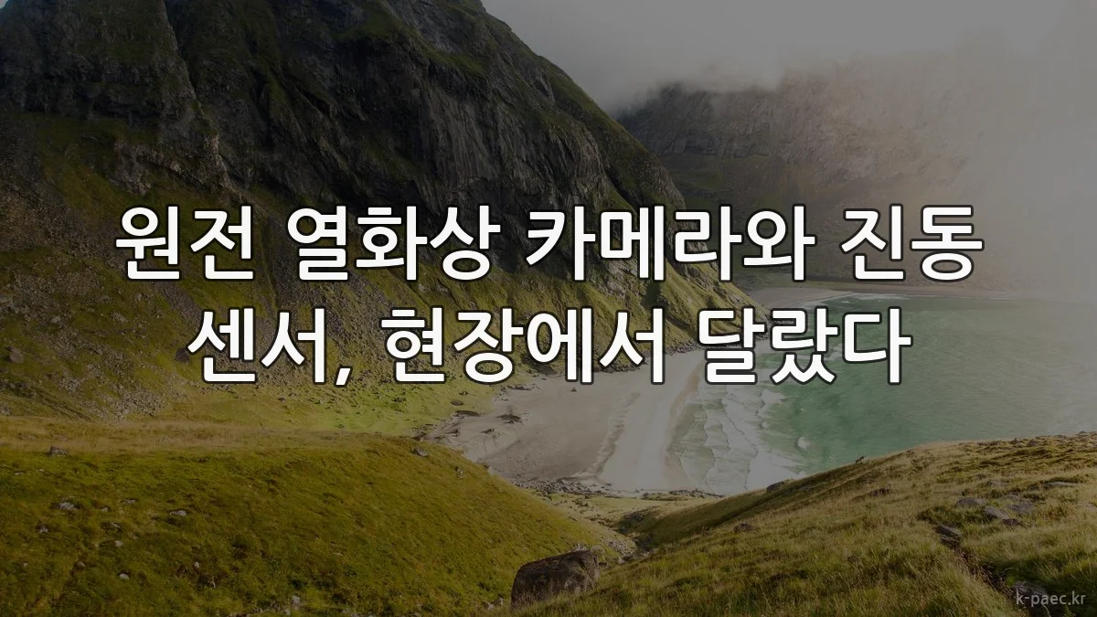 원전 열화상 카메라와 진동 센서, 현장에서 달랐다