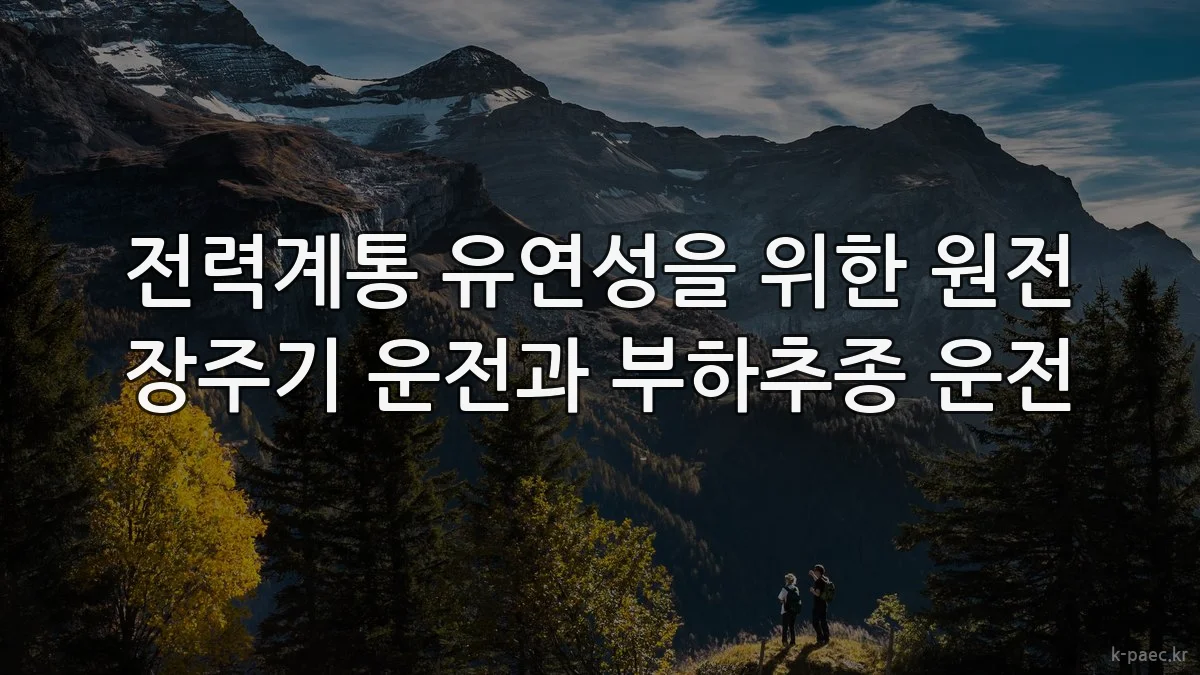 전력계통 유연성을 위한 원전 장주기 운전과 부하추종 운전