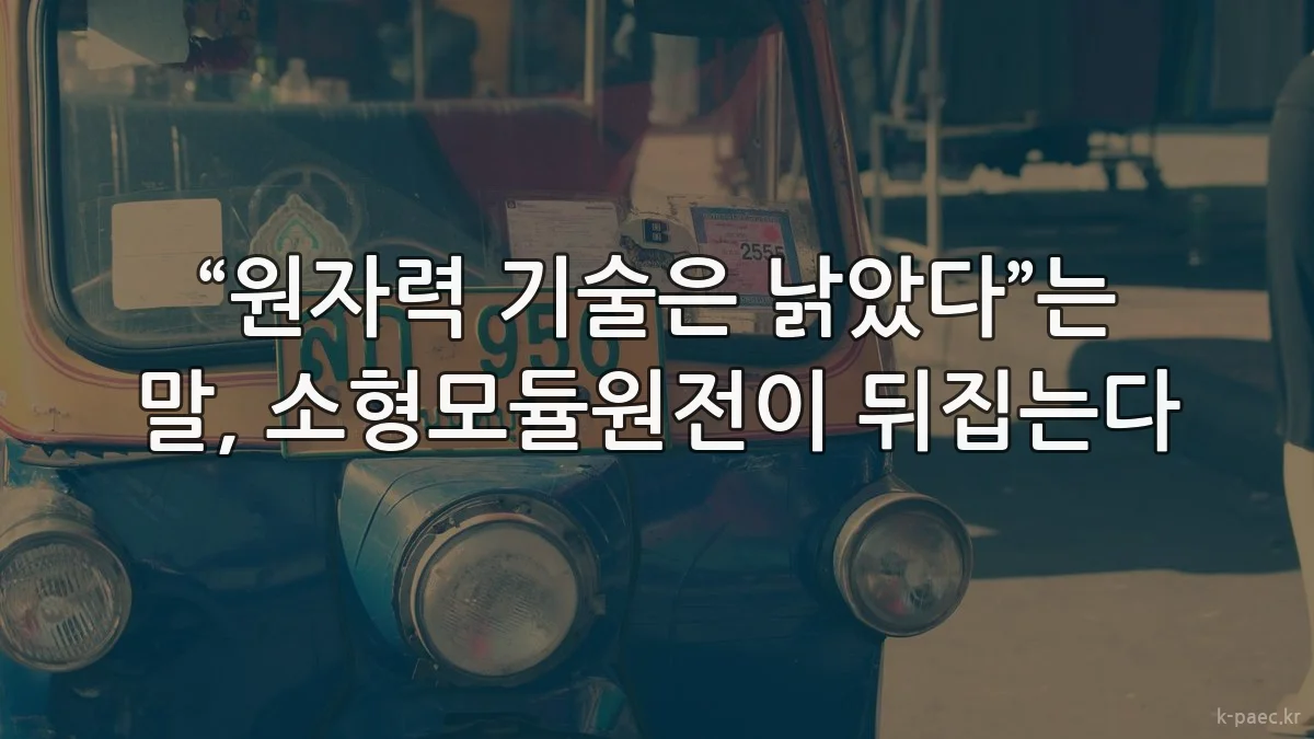 “원자력 기술은 낡았다”는 말, 소형모듈원전이 뒤집는다