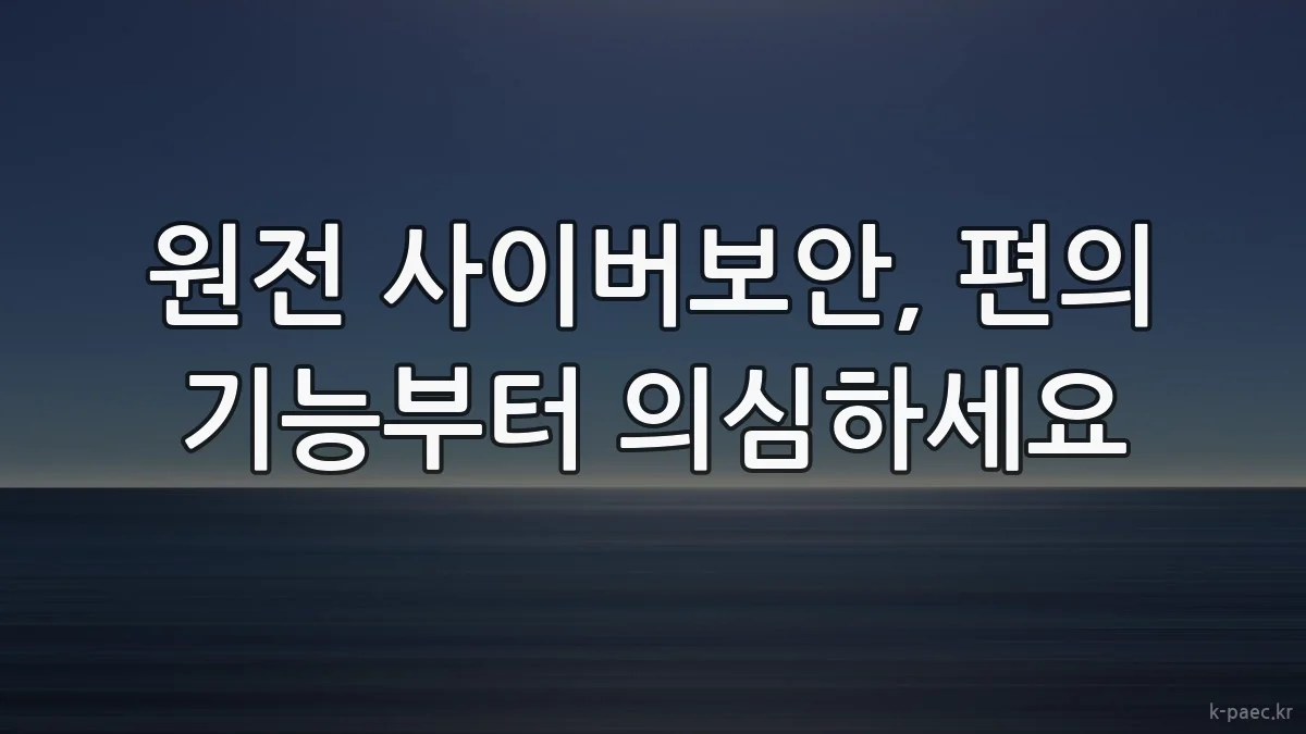 원전 사이버보안, 편의 기능부터 의심하세요