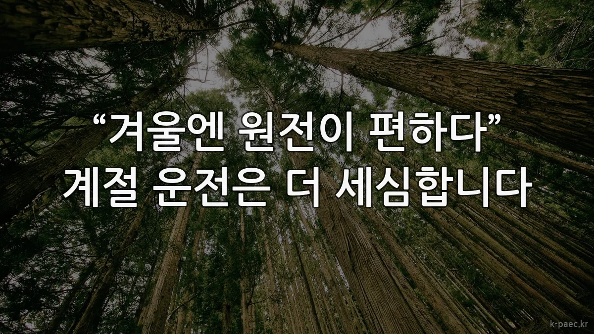 “겨울엔 원전이 편하다” 계절 운전은 더 세심합니다