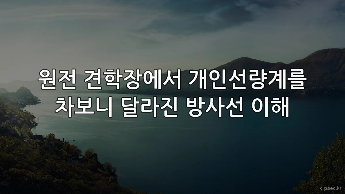 원전 견학장에서 개인선량계를 차보니 달라진 방사선 이해