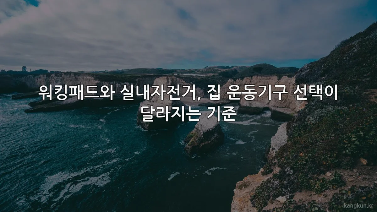 워킹패드와 실내자전거, 집 운동기구 선택이 달라지는 기준