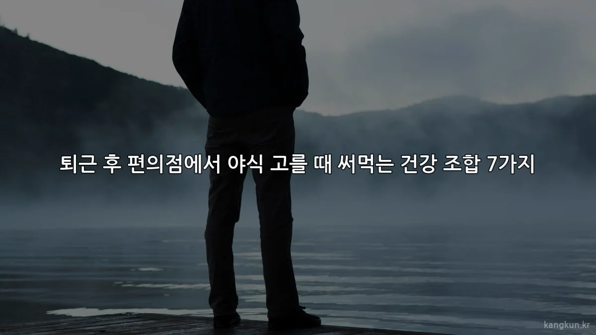 퇴근 후 편의점에서 야식 고를 때 써먹는 건강 조합 7가지