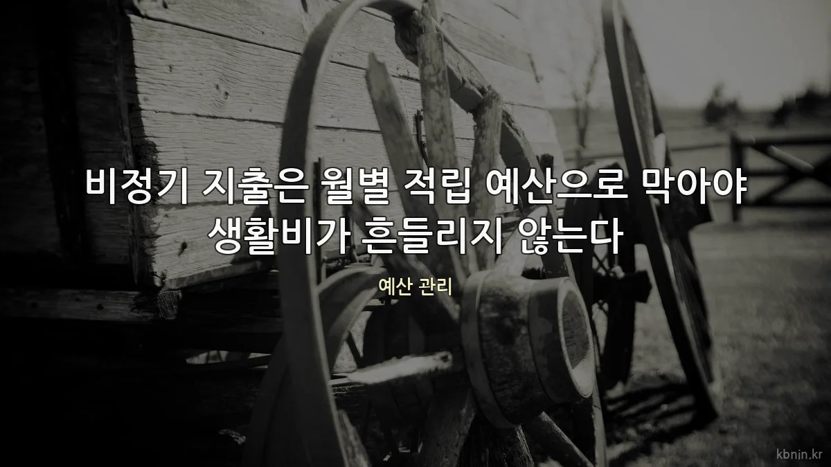 비정기 지출은 월별 적립 예산으로 막아야 생활비가 흔들리지 않는다