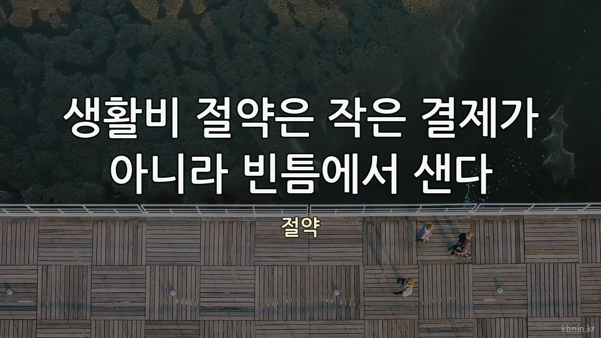 생활비 절약은 작은 결제가 아니라 빈틈에서 샌다