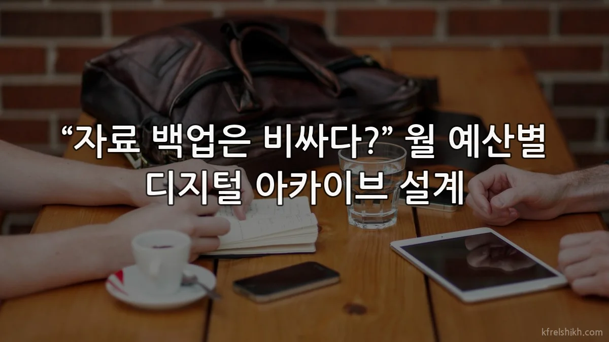 “자료 백업은 비싸다?” 월 예산별 디지털 아카이브 설계