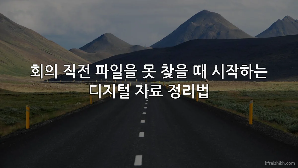 회의 직전 파일을 못 찾을 때 시작하는 디지털 자료 정리법