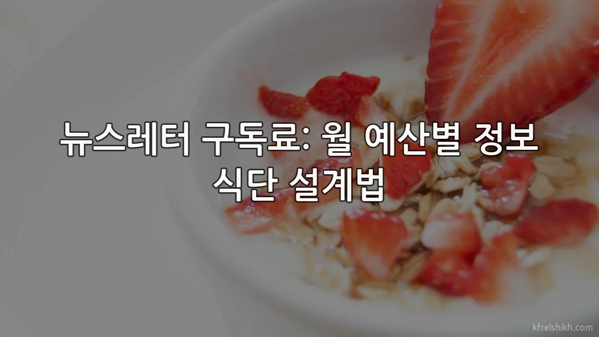 뉴스레터 구독료: 월 예산별 정보 식단 설계법