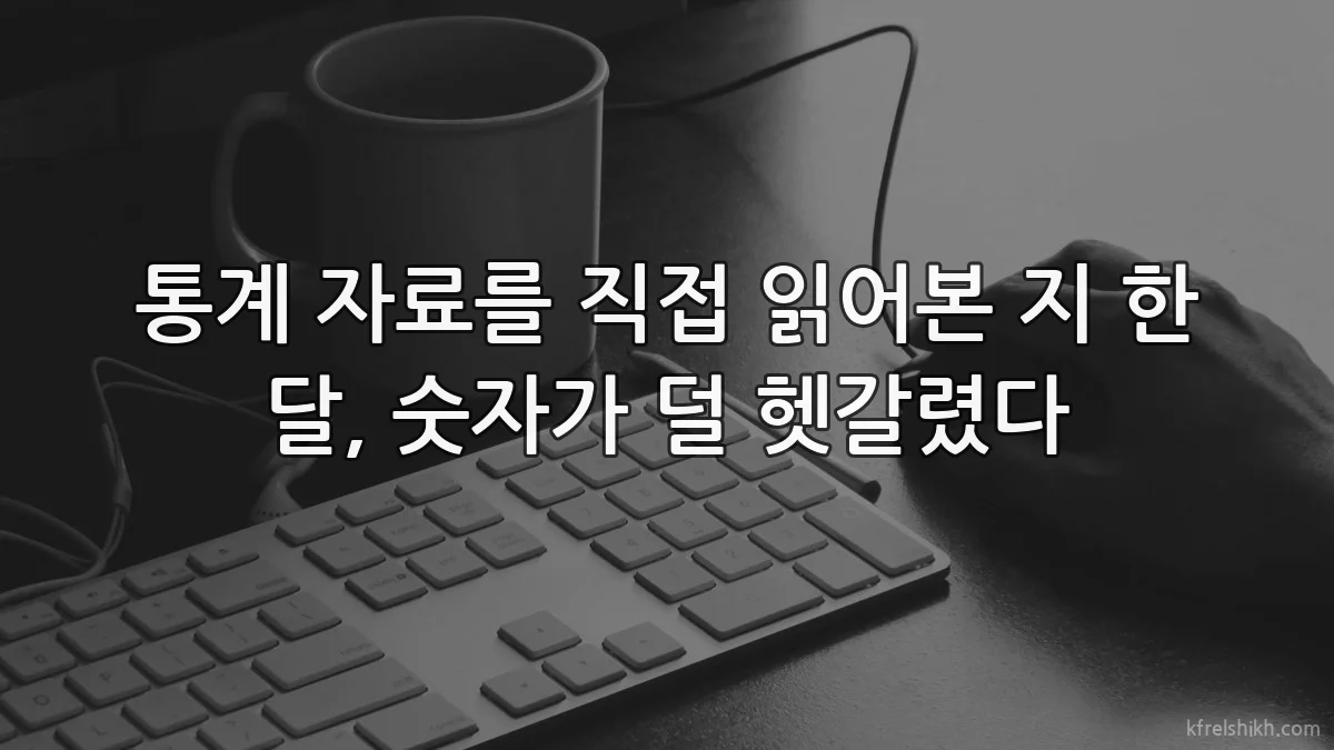 통계 자료를 직접 읽어본 지 한 달, 숫자가 덜 헷갈렸다