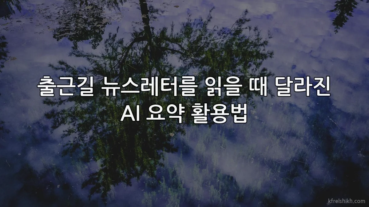 출근길 뉴스레터를 읽을 때 달라진 AI 요약 활용법