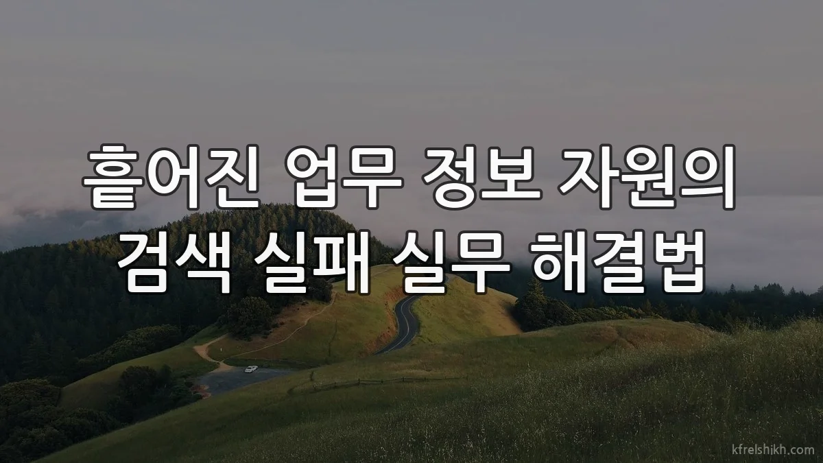 흩어진 업무 정보 자원의 검색 실패 실무 해결법