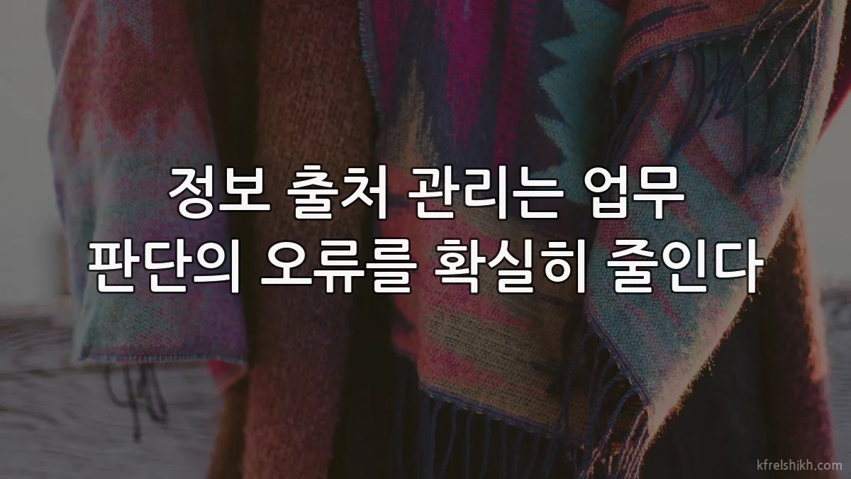 정보 출처 관리는 업무 판단의 오류를 확실히 줄인다