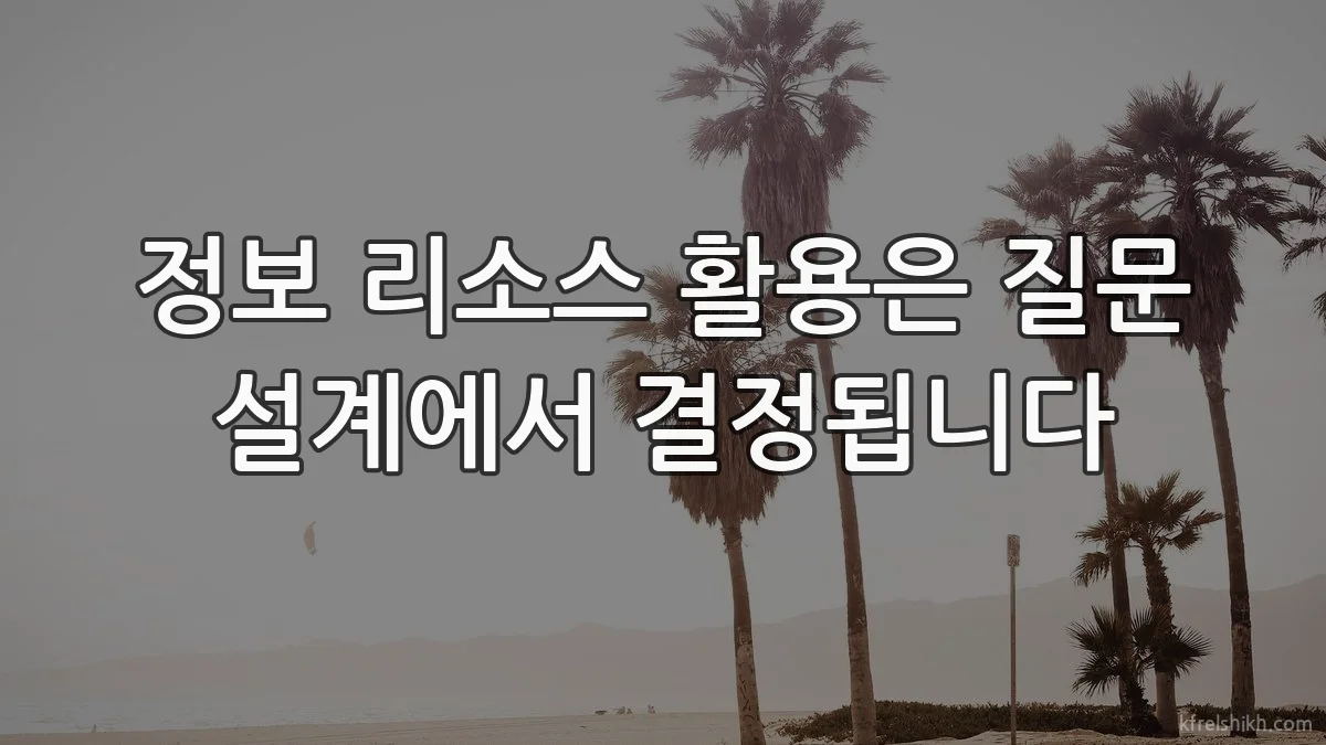 정보 리소스 활용은 질문 설계에서 결정됩니다