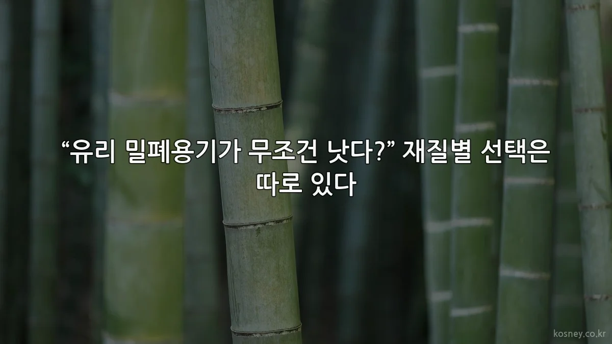 “유리 밀폐용기가 무조건 낫다?” 재질별 선택은 따로 있다