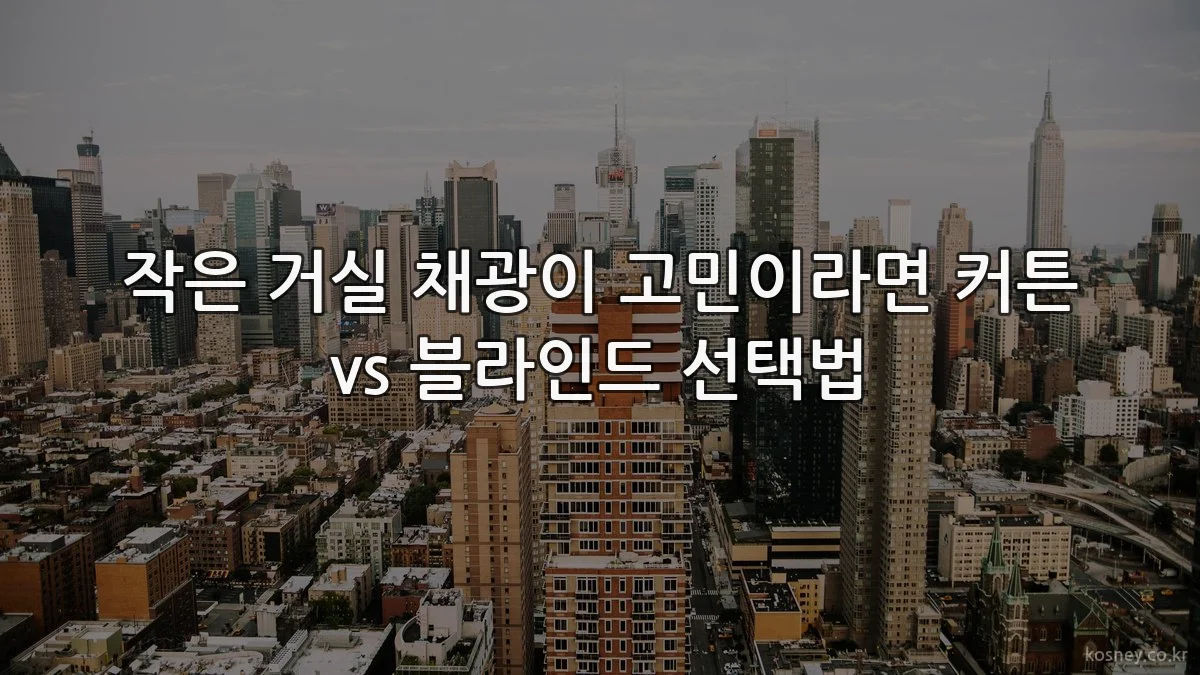 작은 거실 채광이 고민이라면 커튼 vs 블라인드 선택법