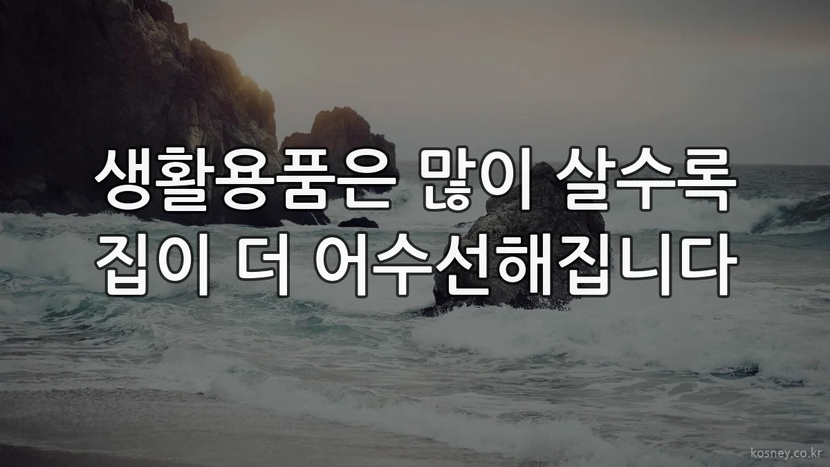 생활용품은 많이 살수록 집이 더 어수선해집니다