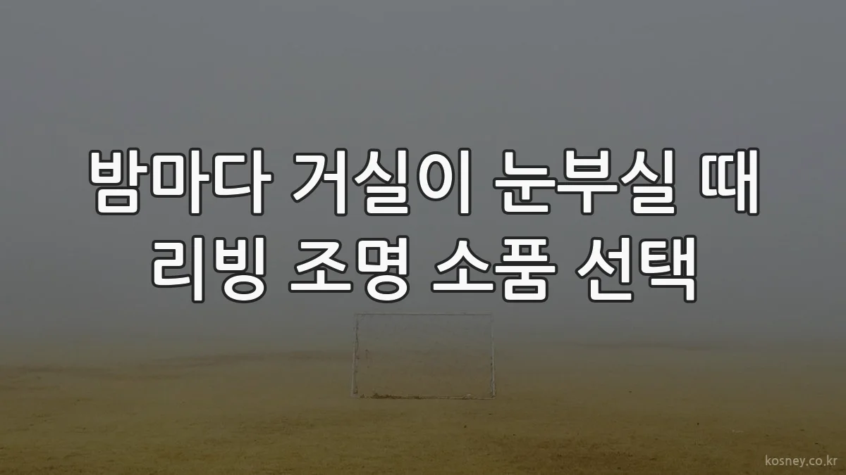 밤마다 거실이 눈부실 때 리빙 조명 소품 선택