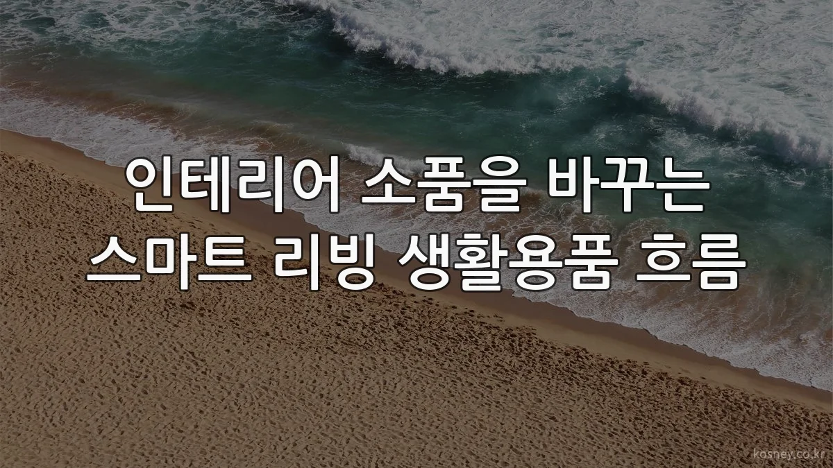 인테리어 소품을 바꾸는 스마트 리빙 생활용품 흐름