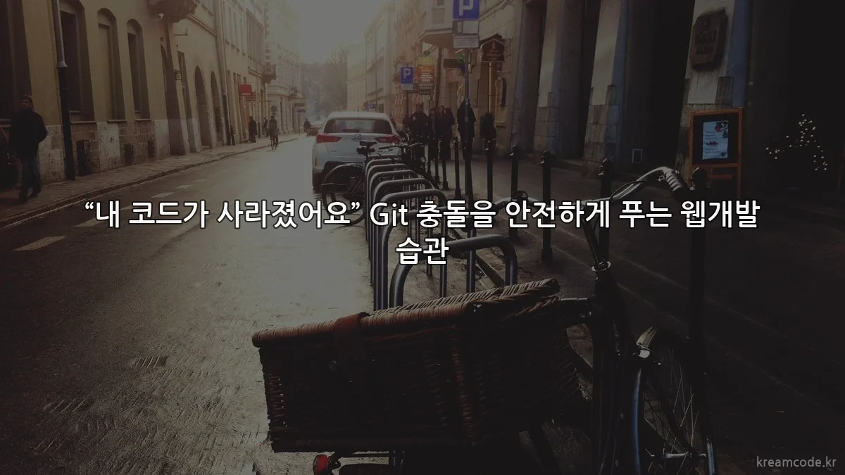 “내 코드가 사라졌어요” Git 충돌을 안전하게 푸는 웹개발 습관