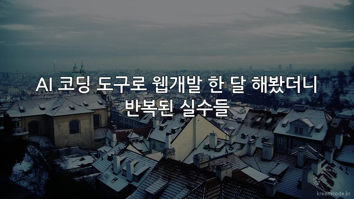 AI 코딩 도구로 웹개발 한 달 해봤더니 반복된 실수들
