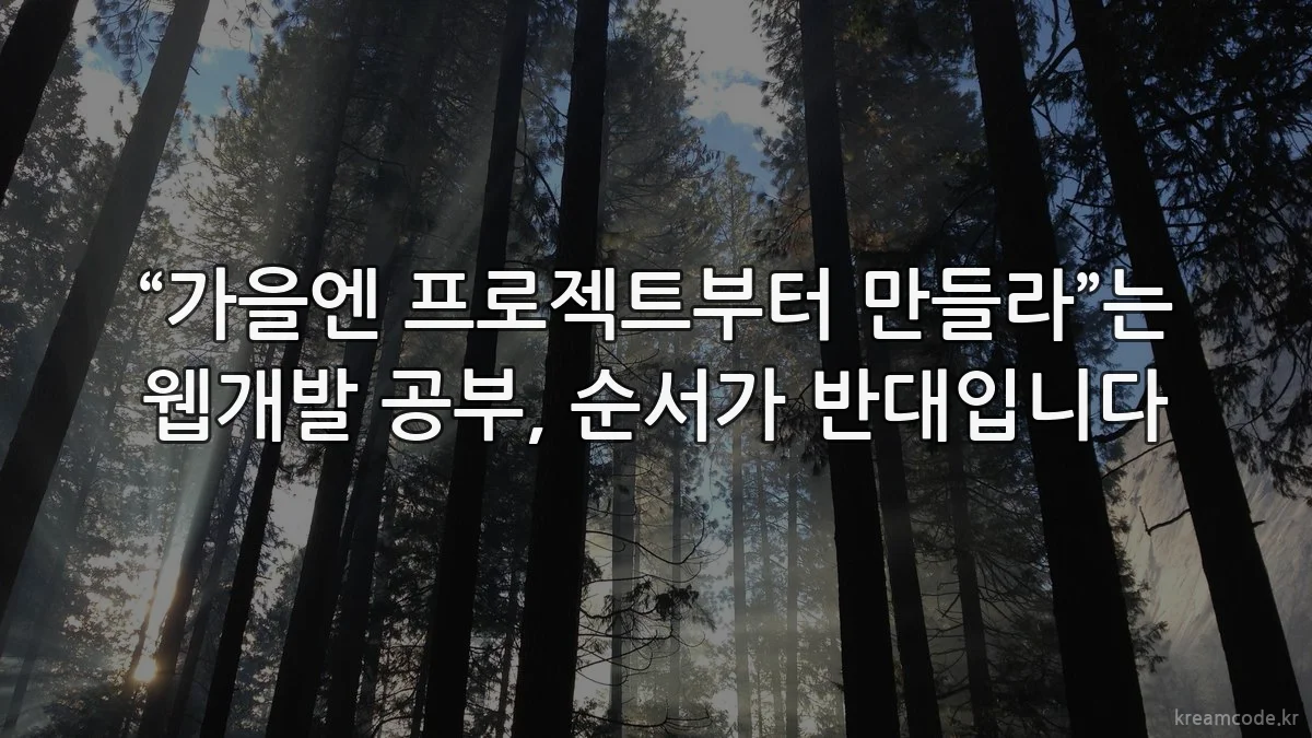 “가을엔 프로젝트부터 만들라”는 웹개발 공부, 순서가 반대입니다