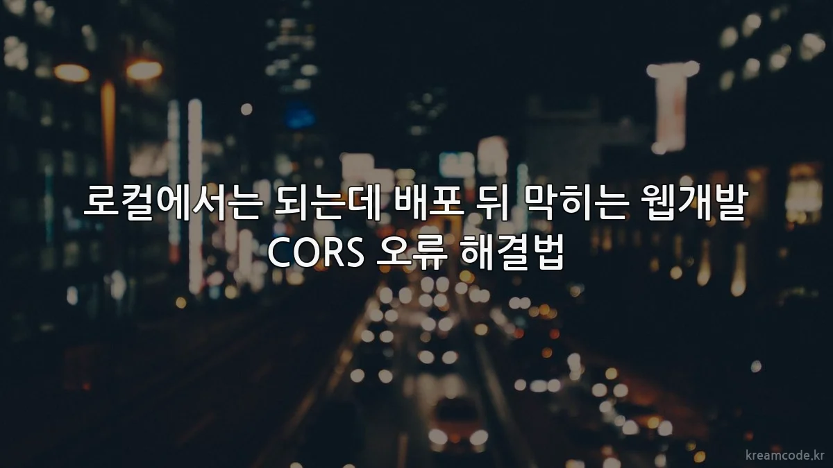 로컬에서는 되는데 배포 뒤 막히는 웹개발 CORS 오류 해결법