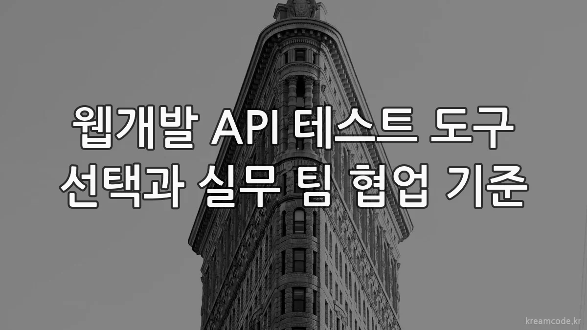 웹개발 API 테스트 도구 선택과 실무 팀 협업 기준