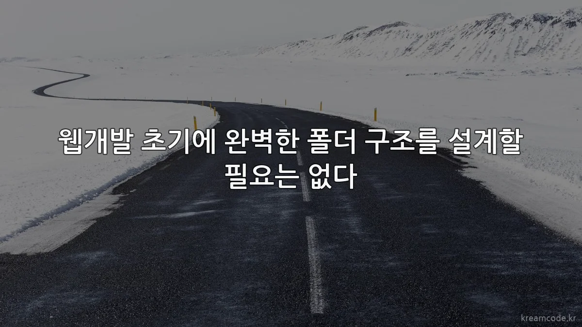 웹개발 초기에 완벽한 폴더 구조를 설계할 필요는 없다