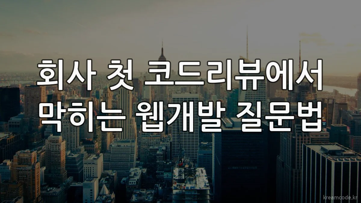 회사 첫 코드리뷰에서 막히는 웹개발 질문법
