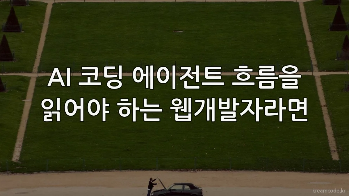 AI 코딩 에이전트 흐름을 읽어야 하는 웹개발자라면