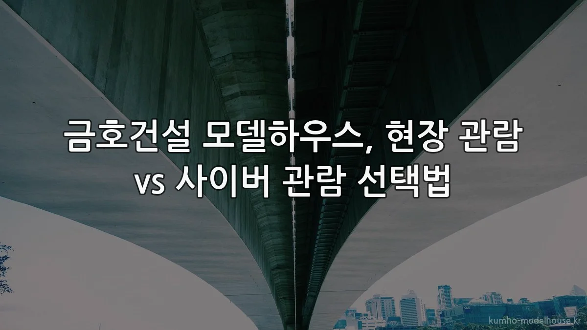 금호건설 모델하우스, 현장 관람 vs 사이버 관람 선택법